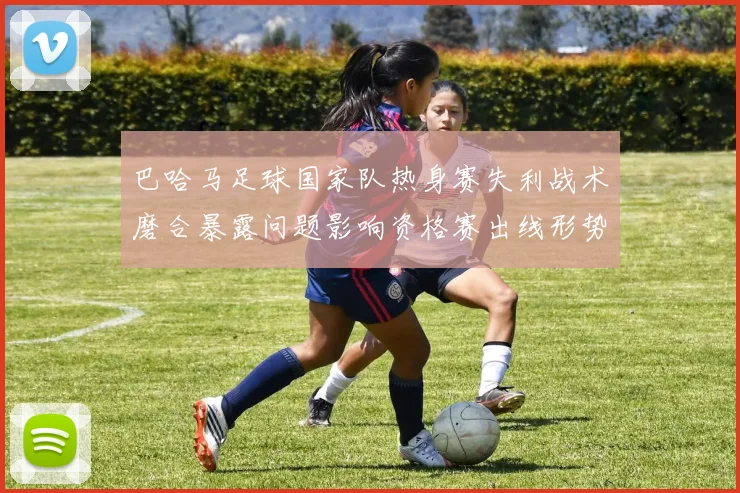 巴哈马足球国家队热身赛失利战术磨合暴露问题影响资格赛出线形势