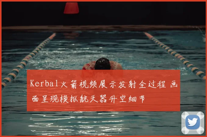 Kerbal火箭视频展示发射全过程 画面呈现模拟航天器升空细节