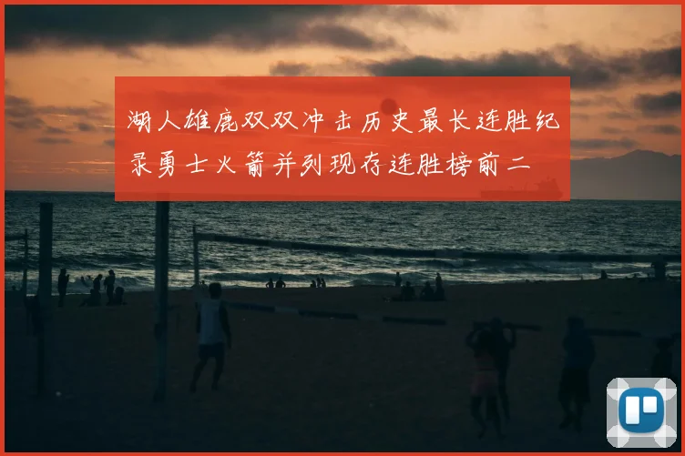 湖人雄鹿双双冲击历史最长连胜纪录勇士火箭并列现存连胜榜前二