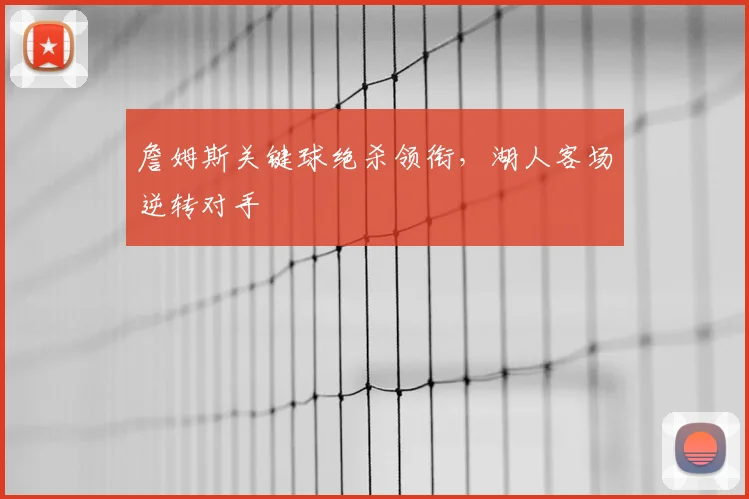 詹姆斯关键球绝杀领衔，湖人客场逆转对手