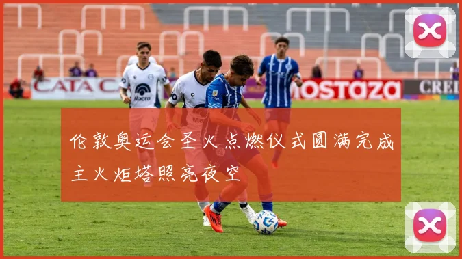 伦敦奥运会圣火点燃仪式圆满完成主火炬塔照亮夜空