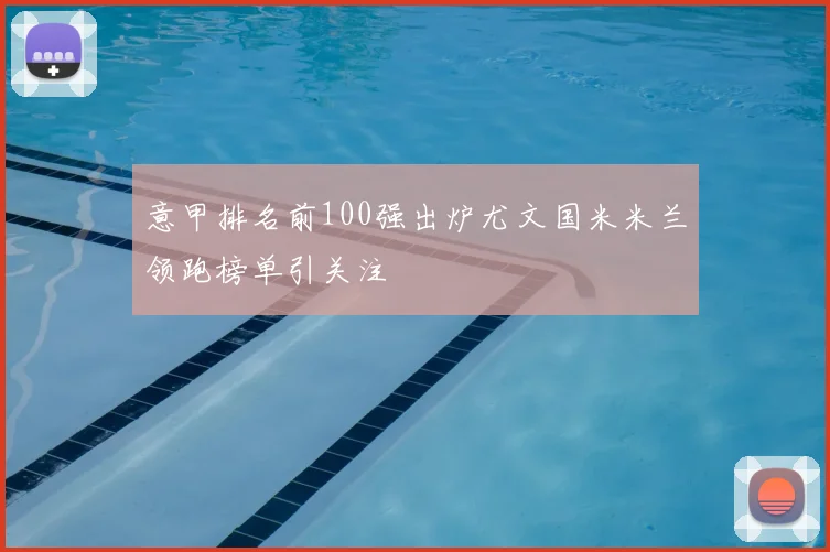 意甲排名前100强出炉尤文国米米兰领跑榜单引关注