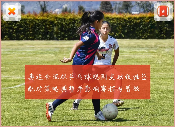 奥运会混双乒乓球规则变动致抽签配对策略调整并影响赛程与晋级