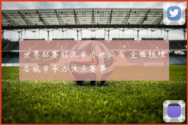 世界杯赛程及举办地公布 全面梳理各城市承办焦点赛事