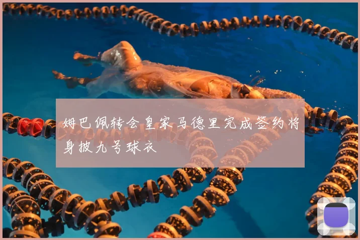 姆巴佩转会皇家马德里完成签约将身披九号球衣