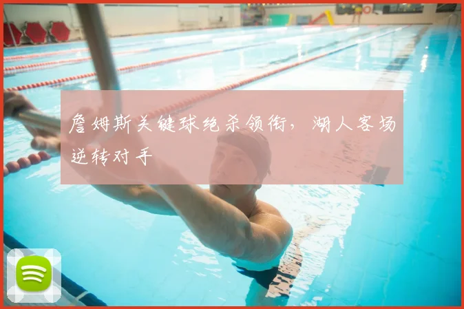 詹姆斯关键球绝杀领衔，湖人客场逆转对手