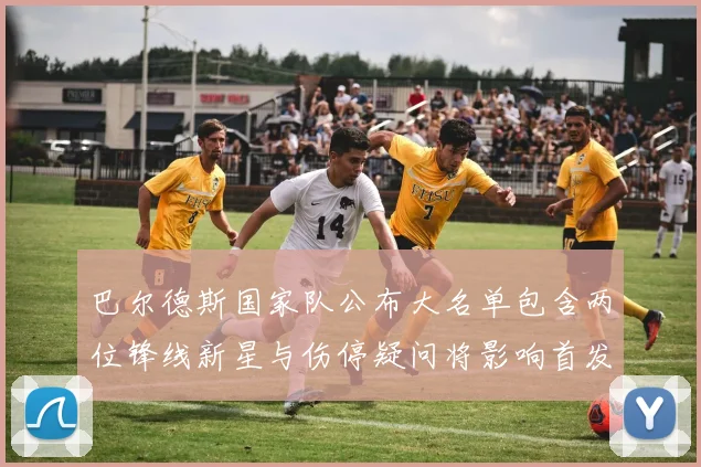 巴尔德斯国家队公布大名单包含两位锋线新星与伤停疑问将影响首发与排兵