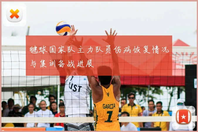 毽球国家队主力队员伤病恢复情况与集训备战进展