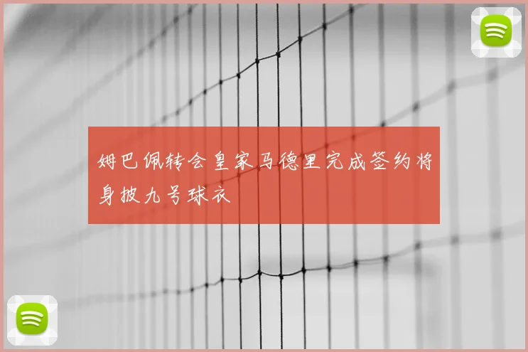 姆巴佩转会皇家马德里完成签约将身披九号球衣