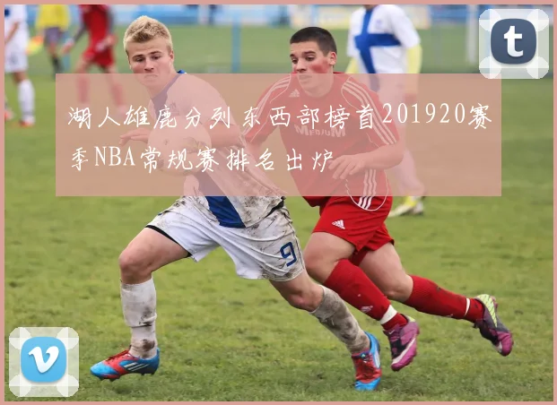 湖人雄鹿分列东西部榜首201920赛季NBA常规赛排名出炉