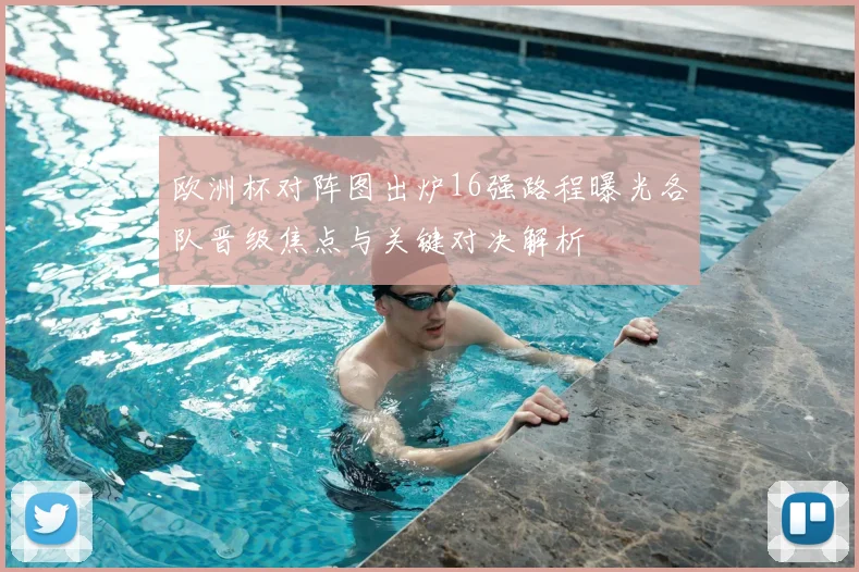 欧洲杯对阵图出炉16强路程曝光各队晋级焦点与关键对决解析