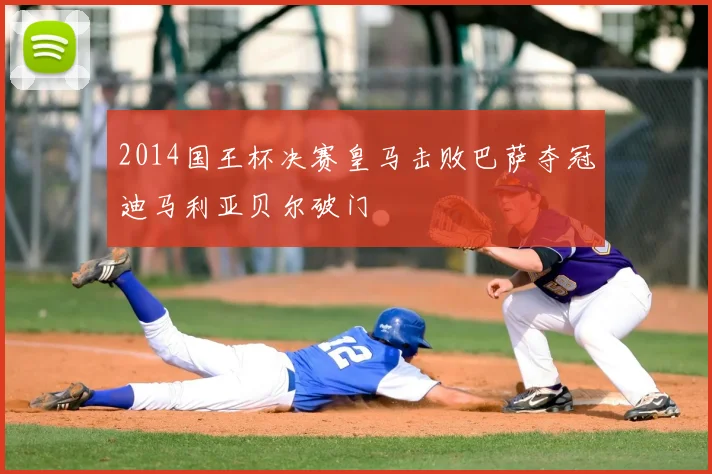 2014国王杯决赛皇马击败巴萨夺冠迪马利亚贝尔破门