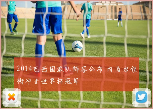 2014巴西国家队阵容公布 内马尔领衔冲击世界杯冠军