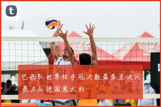 巴西队世界杯夺冠次数最多五次问鼎力压德国意大利