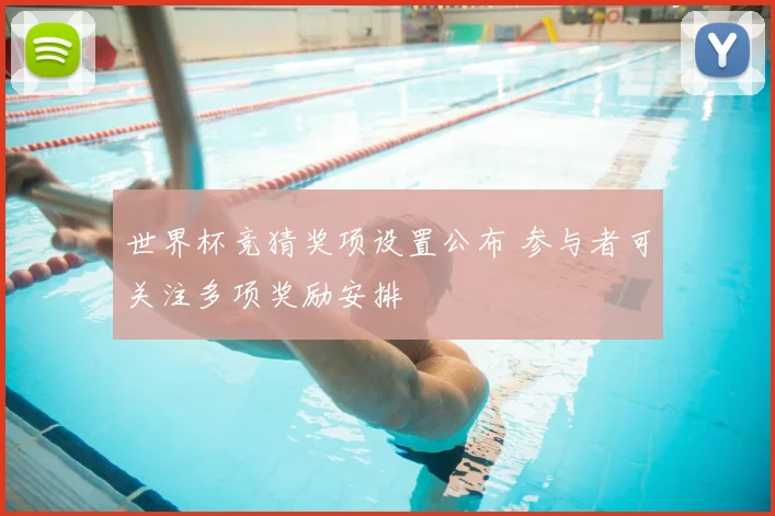 世界杯竞猜奖项设置公布 参与者可关注多项奖励安排