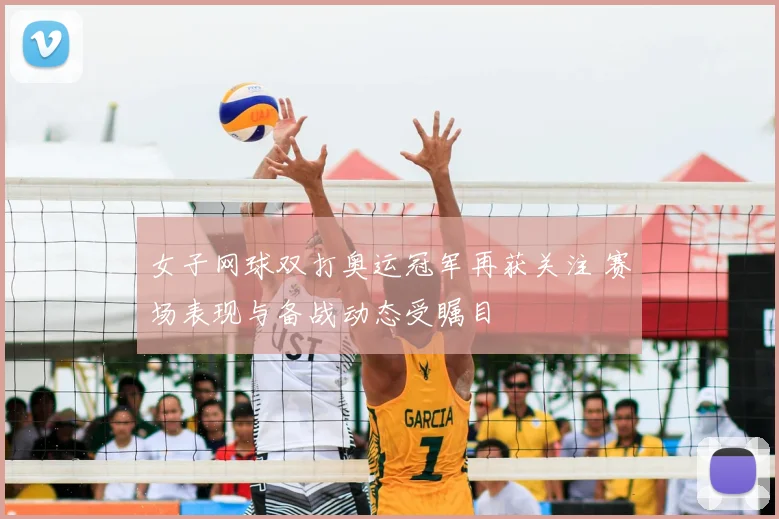 女子网球双打奥运冠军再获关注 赛场表现与备战动态受瞩目