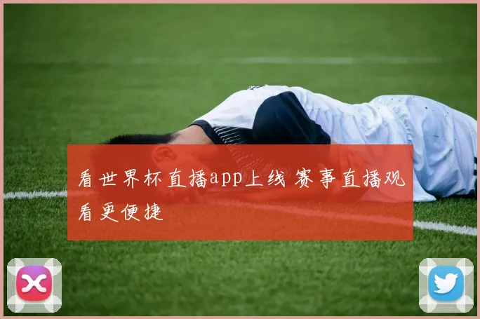 看世界杯直播app上线 赛事直播观看更便捷