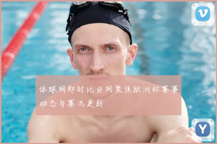 体球网即时比分网聚焦欧洲杯赛事动态与赛况更新