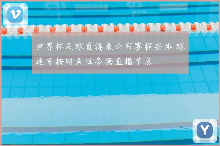 世界杯足球直播表公布赛程安排 球迷可按时关注各场直播节点