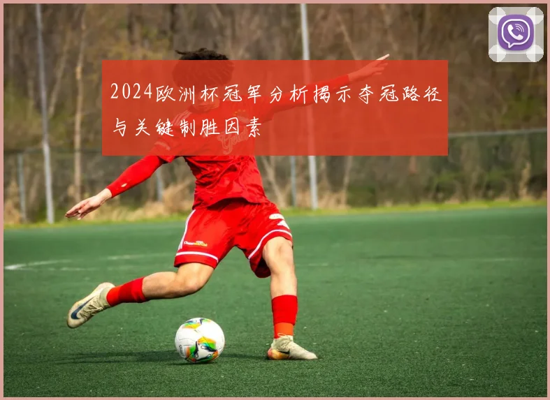 2024欧洲杯冠军分析揭示夺冠路径与关键制胜因素