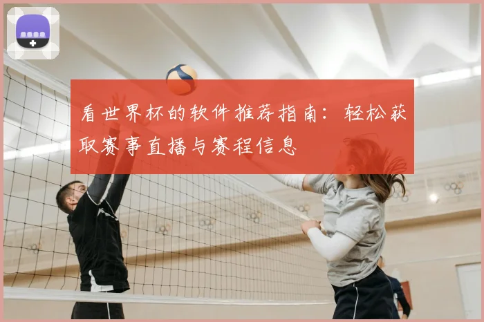 看世界杯的软件推荐指南:轻松获取赛事直播与赛程信息