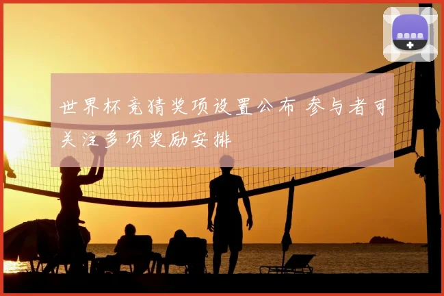 世界杯竞猜奖项设置公布 参与者可关注多项奖励安排