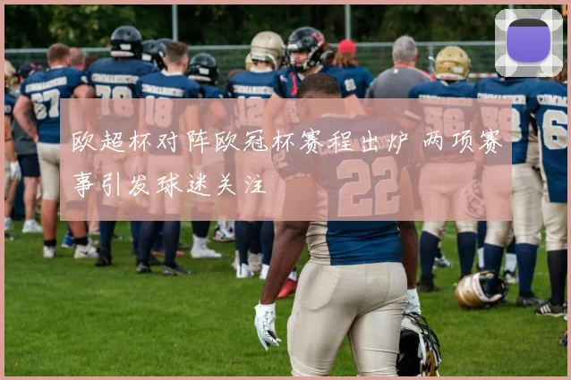 欧超杯对阵欧冠杯赛程出炉 两项赛事引发球迷关注