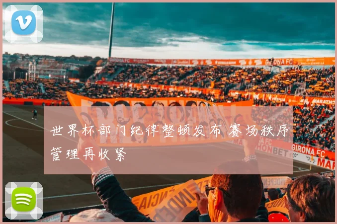 世界杯部门纪律整顿发布 赛场秩序管理再收紧