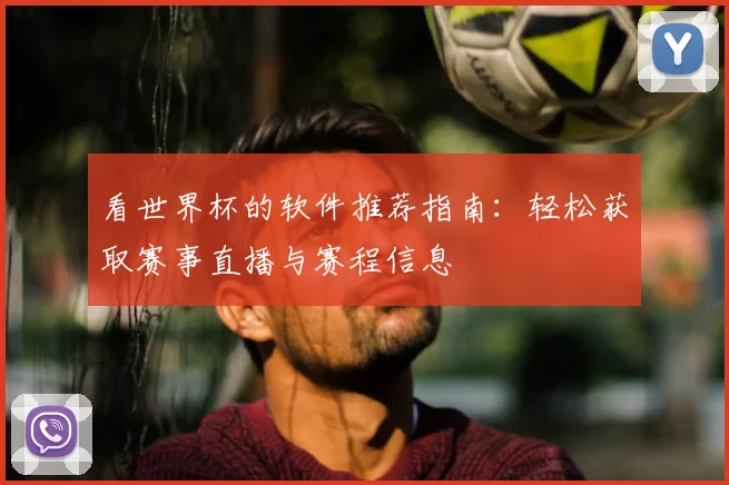 看世界杯的软件推荐指南：轻松获取赛事直播与赛程信息